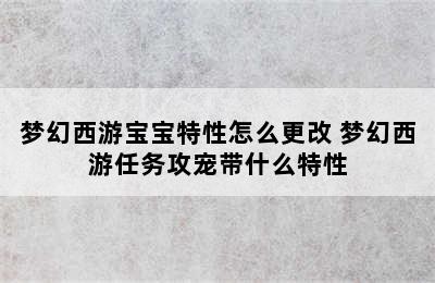 梦幻西游宝宝特性怎么更改 梦幻西游任务攻宠带什么特性